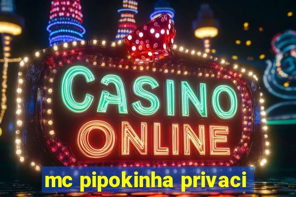 mc pipokinha privaci